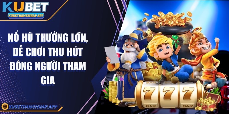kubet - Trang Chủ Nổ hũ thưởng lớn, dễ chơi thu hút đông người tham gia