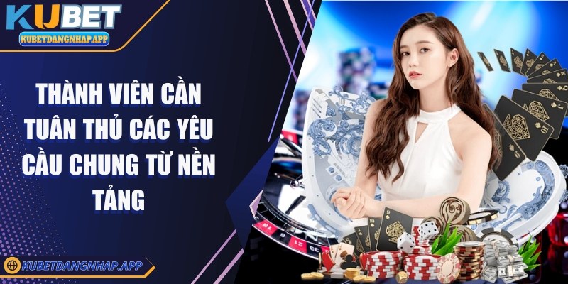 kubet - Trang Chủ Thành viên cần tuân thủ các yêu cầu chung từ nền tảng